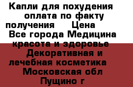 Капли для похудения ( оплата по факту получения ) › Цена ­ 990 - Все города Медицина, красота и здоровье » Декоративная и лечебная косметика   . Московская обл.,Пущино г.